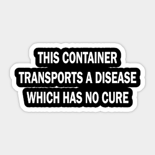 this container transports a disease which has no cure Sticker